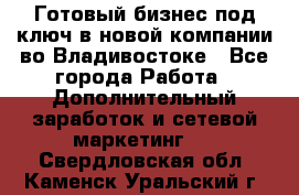 Готовый бизнес под ключ в новой компании во Владивостоке - Все города Работа » Дополнительный заработок и сетевой маркетинг   . Свердловская обл.,Каменск-Уральский г.